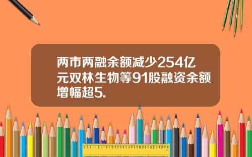 两市两融余额减少254亿元双林生物等91股融资余额增幅超5.
