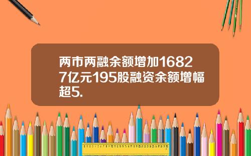 两市两融余额增加16827亿元195股融资余额增幅超5.