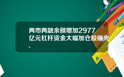 两市两融余额增加2977亿元杠杆资金大幅加仓股曝光.