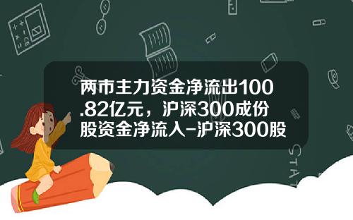 两市主力资金净流出100.82亿元，沪深300成份股资金净流入-沪深300股票资讯