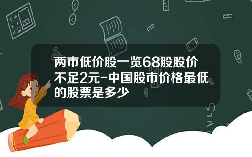 两市低价股一览68股股价不足2元-中国股市价格最低的股票是多少