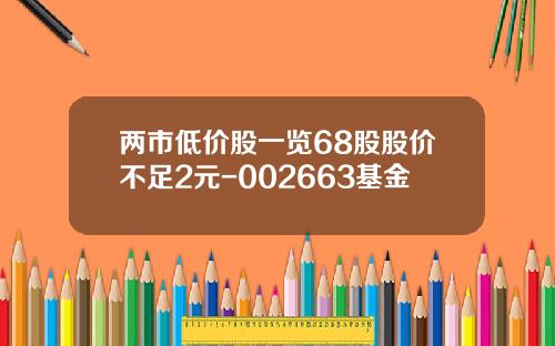 两市低价股一览68股股价不足2元-002663基金