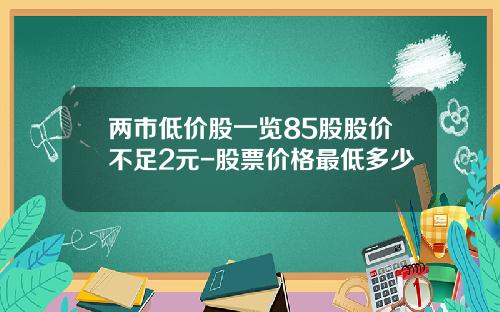 两市低价股一览85股股价不足2元-股票价格最低多少