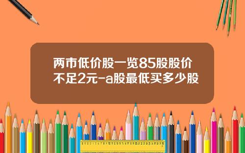 两市低价股一览85股股价不足2元-a股最低买多少股