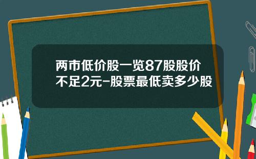 两市低价股一览87股股价不足2元-股票最低卖多少股