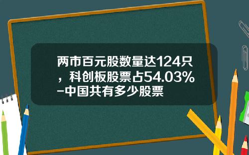 两市百元股数量达124只，科创板股票占54.03%-中国共有多少股票
