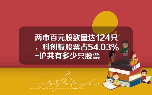 两市百元股数量达124只，科创板股票占54.03%-沪共有多少只股票
