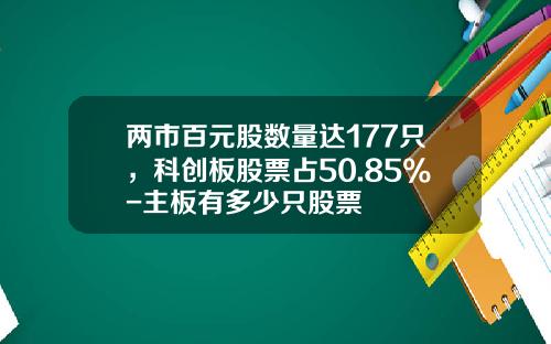 两市百元股数量达177只，科创板股票占50.85%-主板有多少只股票