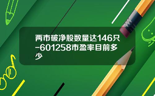 两市破净股数量达146只-601258市盈率目前多少