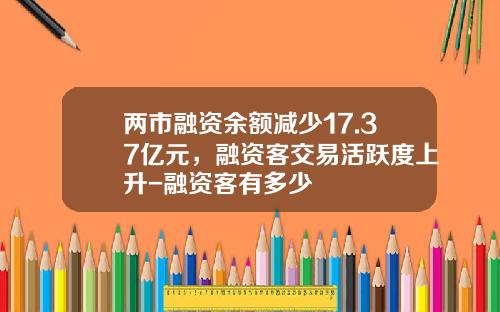 两市融资余额减少17.37亿元，融资客交易活跃度上升-融资客有多少
