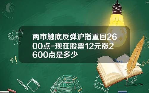 两市触底反弹沪指重回2600点-现在股票12元涨2600点是多少