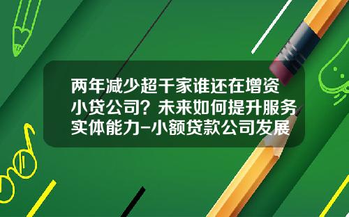 两年减少超千家谁还在增资小贷公司？未来如何提升服务实体能力-小额贷款公司发展现状