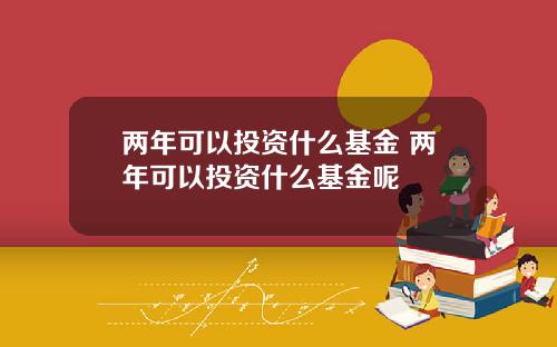 两年可以投资什么基金 两年可以投资什么基金呢