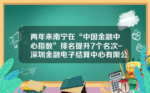 两年来南宁在“中国金融中心指数”排名提升7个名次-深圳金融电子结算中心有限公司
