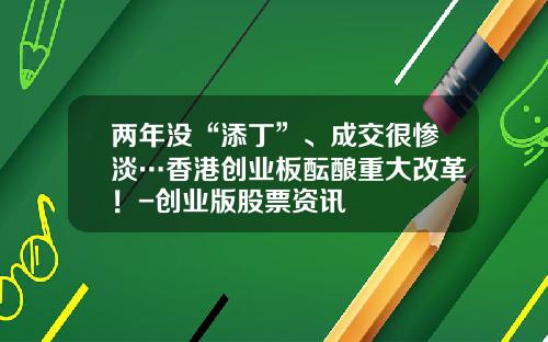 两年没“添丁”、成交很惨淡…香港创业板酝酿重大改革！-创业版股票资讯
