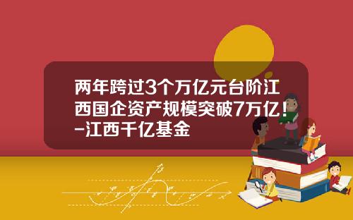 两年跨过3个万亿元台阶江西国企资产规模突破7万亿！-江西千亿基金