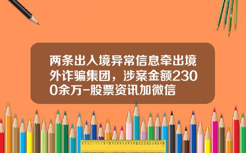 两条出入境异常信息牵出境外诈骗集团，涉案金额2300余万-股票资讯加微信