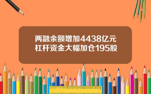 两融余额增加4438亿元杠杆资金大幅加仓195股