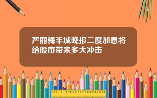 严丽梅羊城晚报二度加息将给股市带来多大冲击