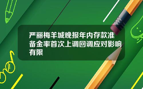 严丽梅羊城晚报年内存款准备金率首次上调回调应对影响有限
