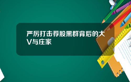 严厉打击荐股黑群背后的大V与庄家