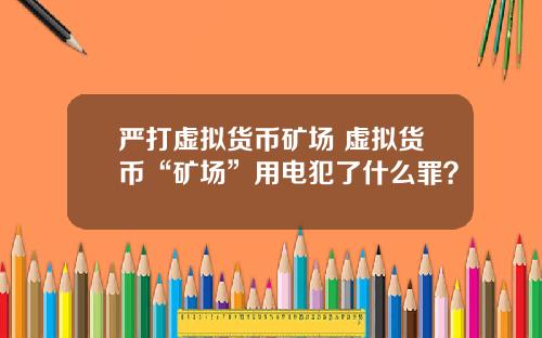 严打虚拟货币矿场 虚拟货币“矿场”用电犯了什么罪？