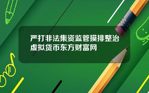 严打非法集资监管摸排整治虚拟货币东方财富网
