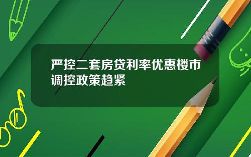 严控二套房贷利率优惠楼市调控政策趋紧