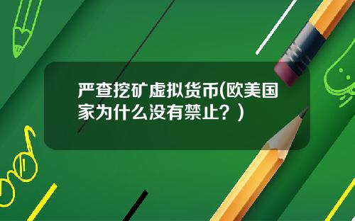 严查挖矿虚拟货币(欧美国家为什么没有禁止？)