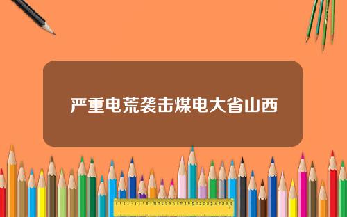 严重电荒袭击煤电大省山西