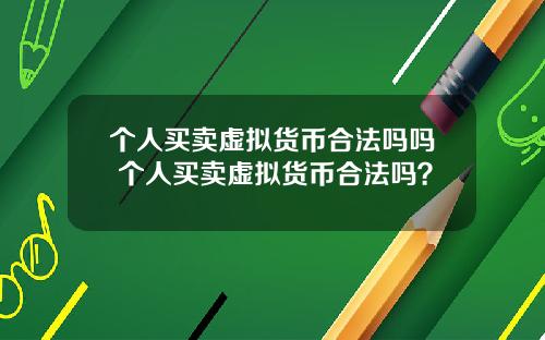 个人买卖虚拟货币合法吗吗 个人买卖虚拟货币合法吗？