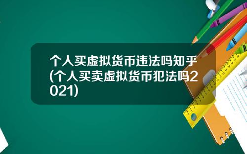 个人买虚拟货币违法吗知乎(个人买卖虚拟货币犯法吗2021)