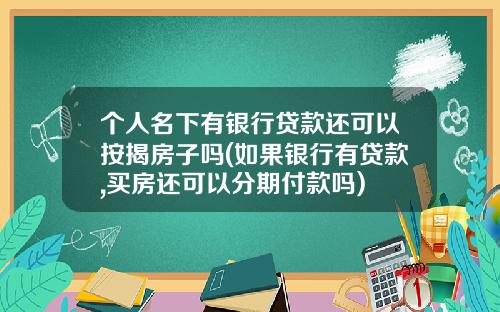 个人名下有银行贷款还可以按揭房子吗(如果银行有贷款,买房还可以分期付款吗)