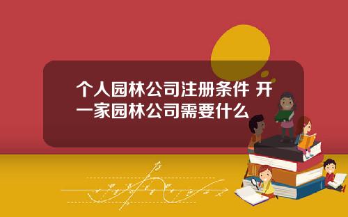 个人园林公司注册条件 开一家园林公司需要什么