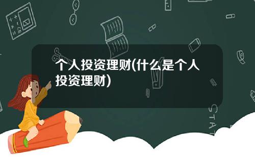 个人投资理财(什么是个人投资理财)