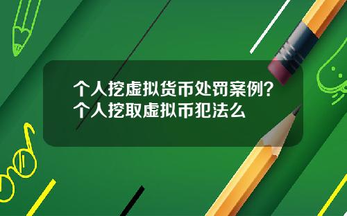 个人挖虚拟货币处罚案例？个人挖取虚拟币犯法么
