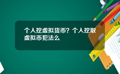 个人挖虚拟货币？个人挖取虚拟币犯法么
