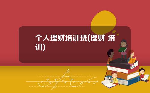个人理财培训班(理财 培训)