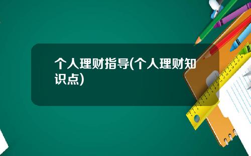 个人理财指导(个人理财知识点)