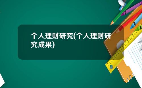 个人理财研究(个人理财研究成果)