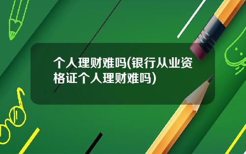 个人理财难吗(银行从业资格证个人理财难吗)
