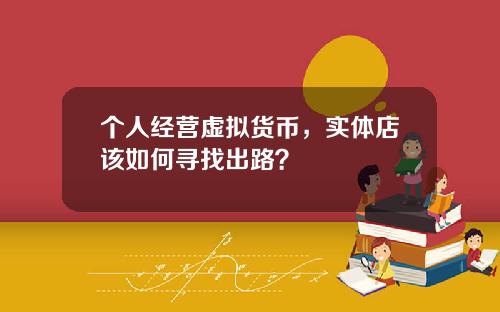 个人经营虚拟货币，实体店该如何寻找出路？
