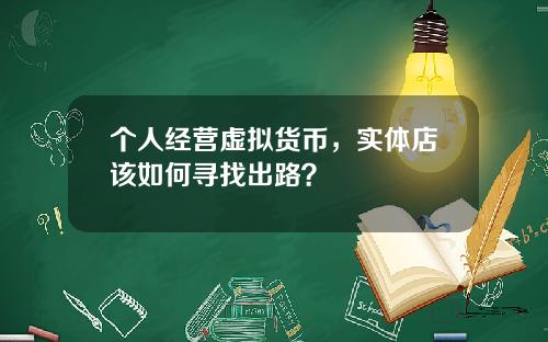 个人经营虚拟货币，实体店该如何寻找出路？