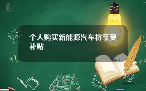 个人购买新能源汽车将享受补贴