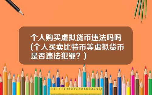 个人购买虚拟货币违法吗吗(个人买卖比特币等虚拟货币是否违法犯罪？)