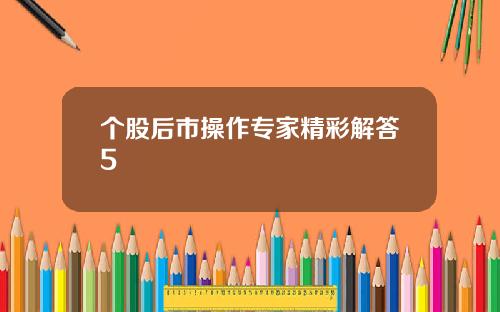 个股后市操作专家精彩解答5