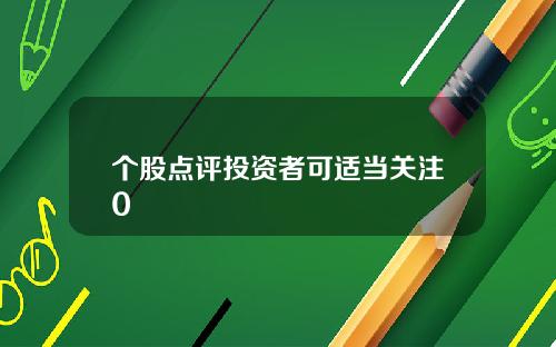 个股点评投资者可适当关注0