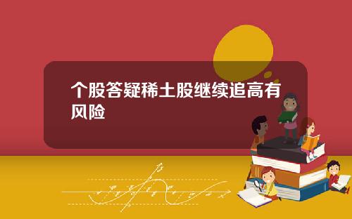 个股答疑稀土股继续追高有风险