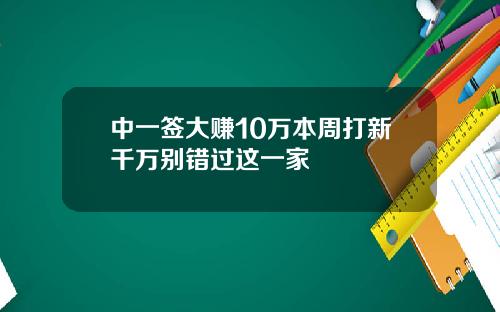 中一签大赚10万本周打新千万别错过这一家
