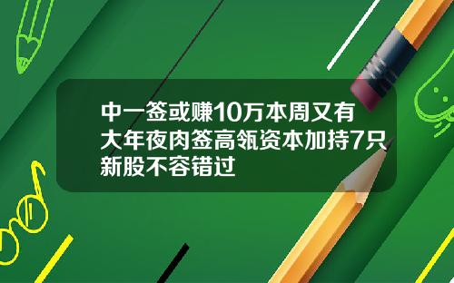 中一签或赚10万本周又有大年夜肉签高瓴资本加持7只新股不容错过